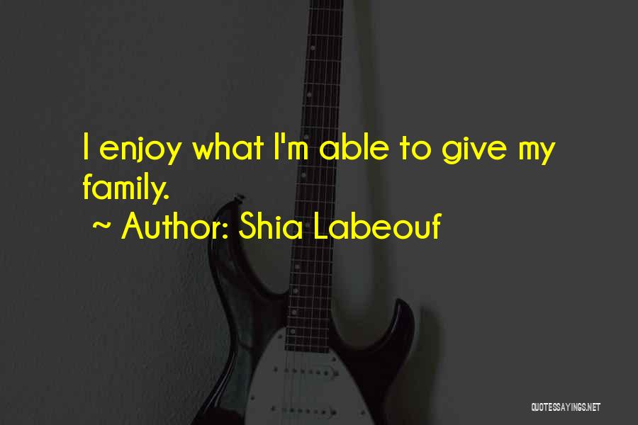 Shia Labeouf Quotes: I Enjoy What I'm Able To Give My Family.