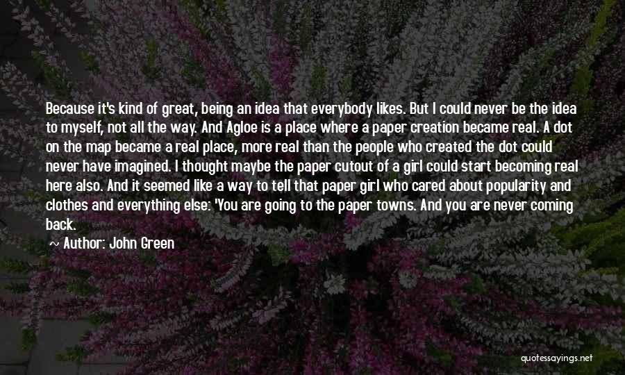 John Green Quotes: Because It's Kind Of Great, Being An Idea That Everybody Likes. But I Could Never Be The Idea To Myself,