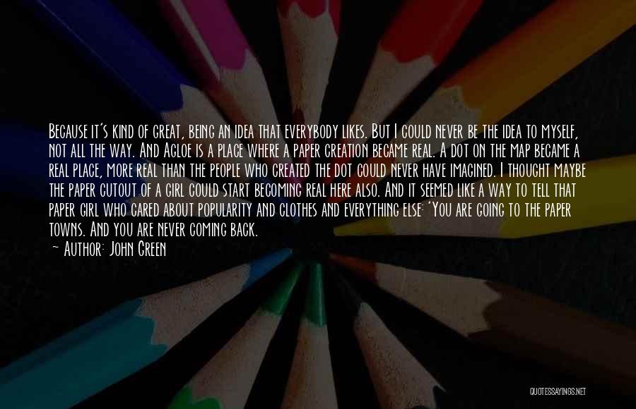 John Green Quotes: Because It's Kind Of Great, Being An Idea That Everybody Likes. But I Could Never Be The Idea To Myself,