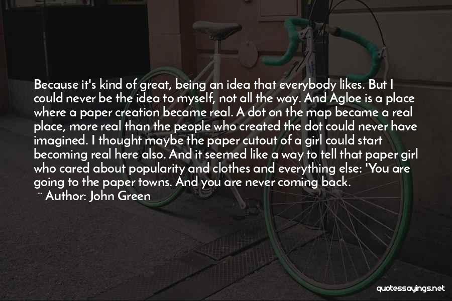 John Green Quotes: Because It's Kind Of Great, Being An Idea That Everybody Likes. But I Could Never Be The Idea To Myself,