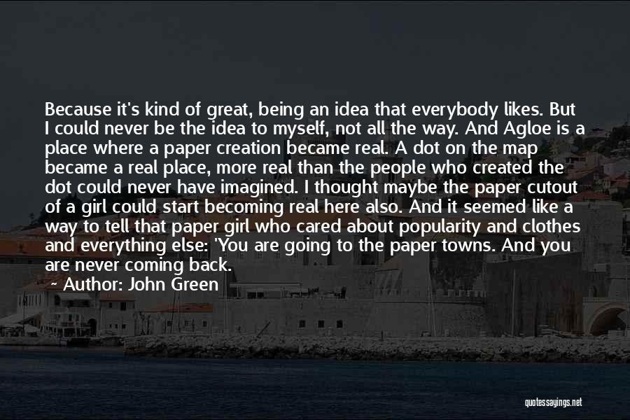 John Green Quotes: Because It's Kind Of Great, Being An Idea That Everybody Likes. But I Could Never Be The Idea To Myself,