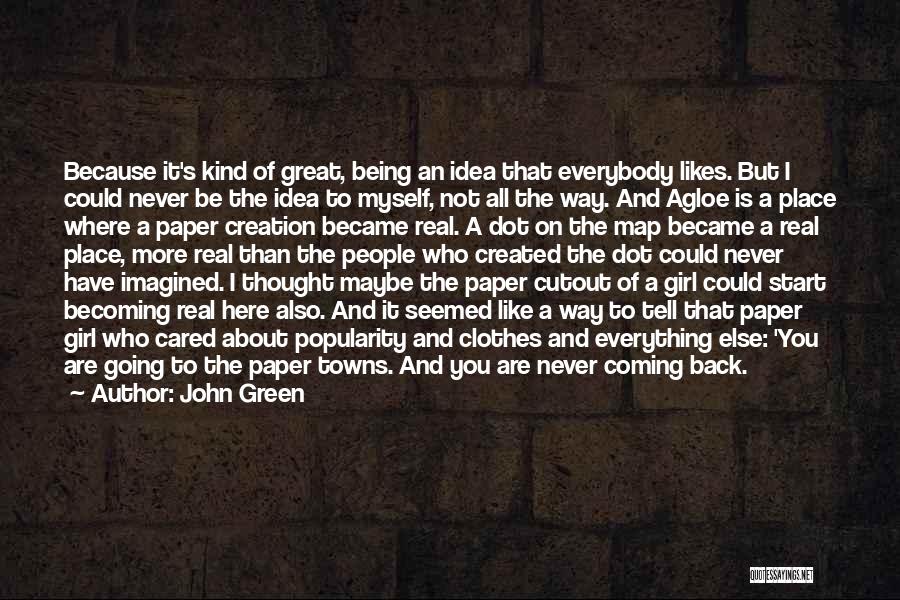 John Green Quotes: Because It's Kind Of Great, Being An Idea That Everybody Likes. But I Could Never Be The Idea To Myself,