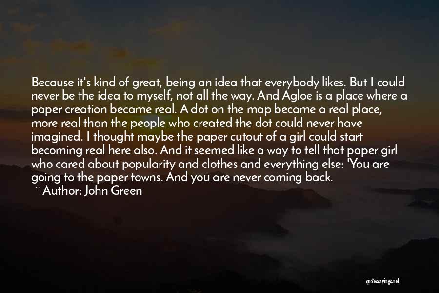 John Green Quotes: Because It's Kind Of Great, Being An Idea That Everybody Likes. But I Could Never Be The Idea To Myself,