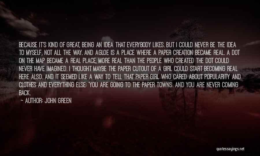 John Green Quotes: Because It's Kind Of Great, Being An Idea That Everybody Likes. But I Could Never Be The Idea To Myself,