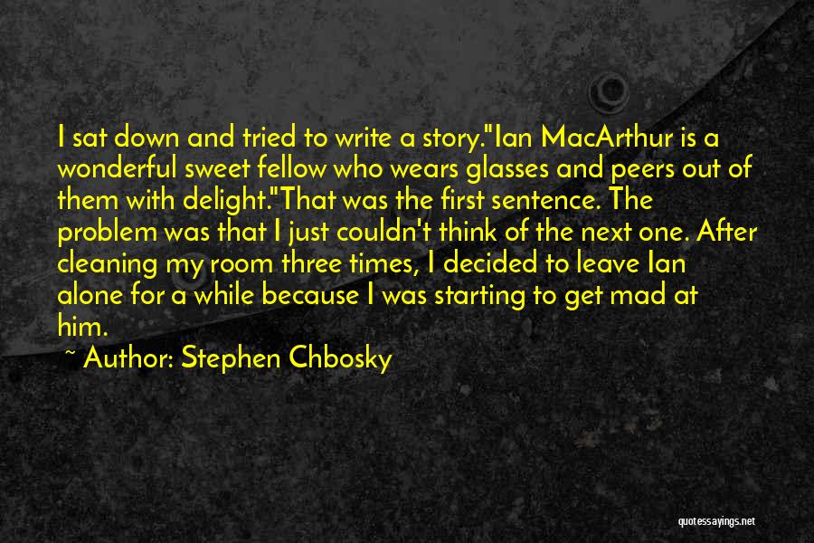 Stephen Chbosky Quotes: I Sat Down And Tried To Write A Story.ian Macarthur Is A Wonderful Sweet Fellow Who Wears Glasses And Peers