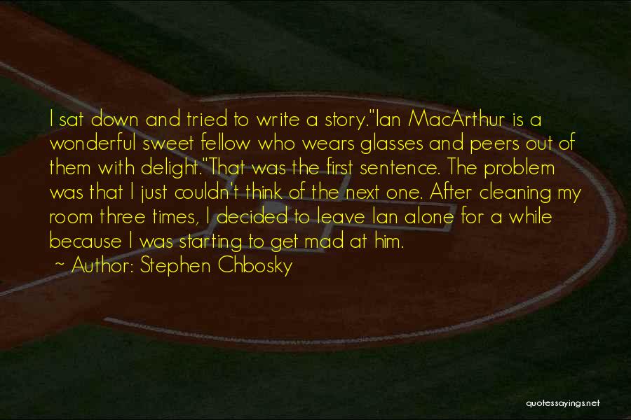 Stephen Chbosky Quotes: I Sat Down And Tried To Write A Story.ian Macarthur Is A Wonderful Sweet Fellow Who Wears Glasses And Peers