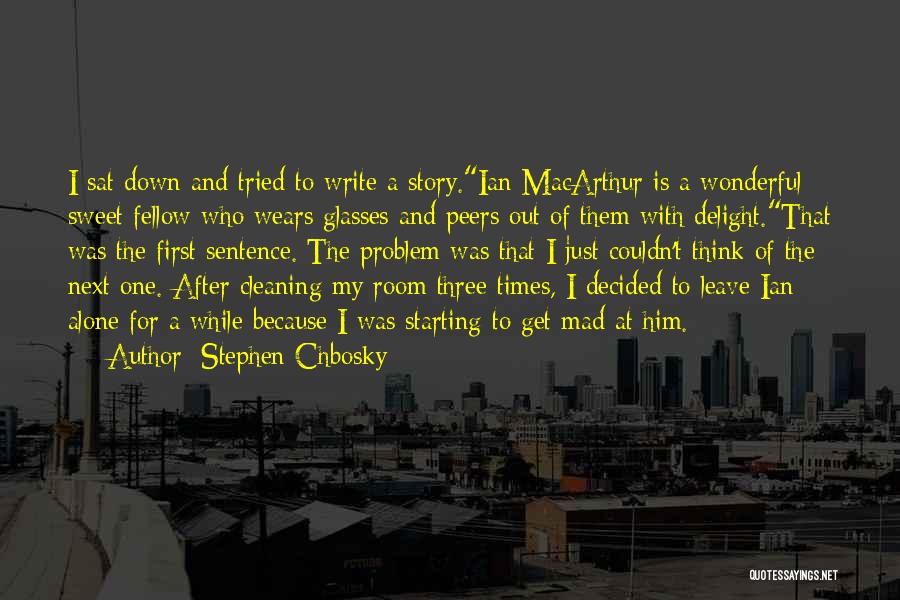 Stephen Chbosky Quotes: I Sat Down And Tried To Write A Story.ian Macarthur Is A Wonderful Sweet Fellow Who Wears Glasses And Peers