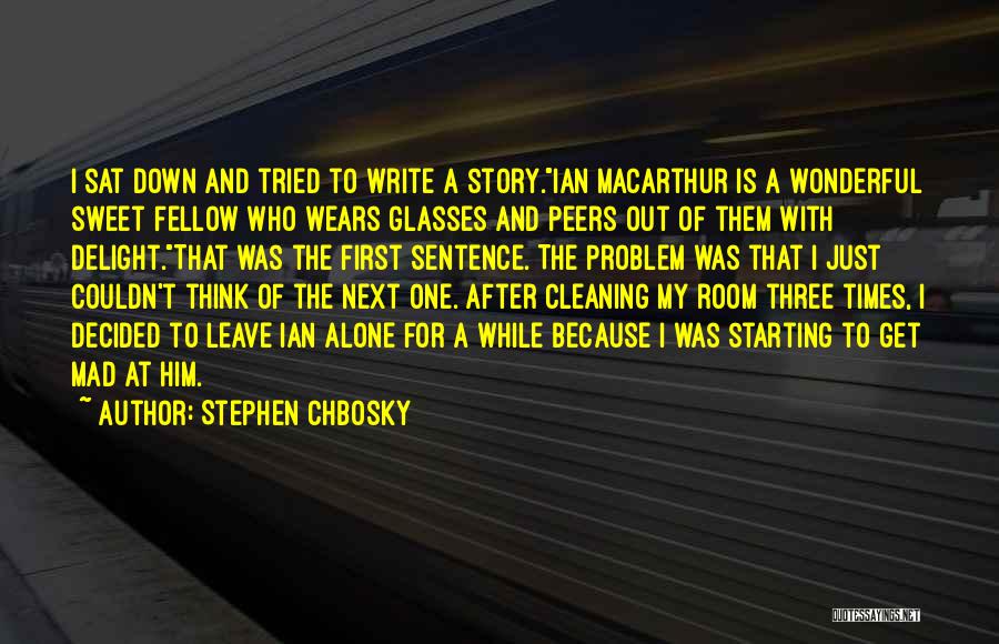Stephen Chbosky Quotes: I Sat Down And Tried To Write A Story.ian Macarthur Is A Wonderful Sweet Fellow Who Wears Glasses And Peers