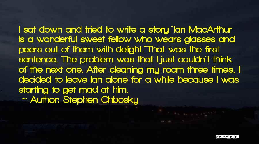 Stephen Chbosky Quotes: I Sat Down And Tried To Write A Story.ian Macarthur Is A Wonderful Sweet Fellow Who Wears Glasses And Peers
