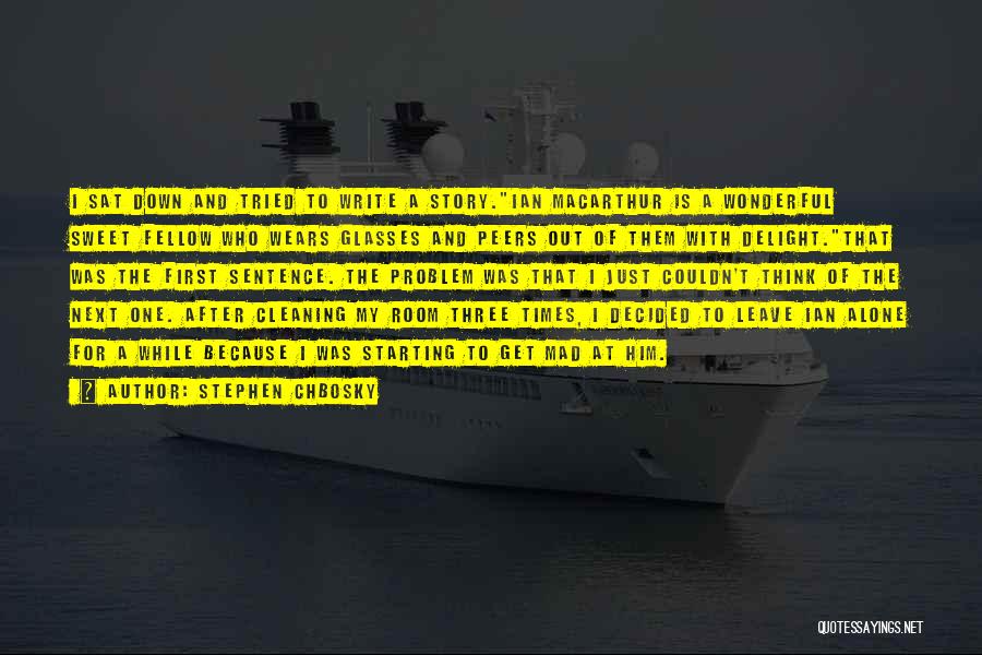 Stephen Chbosky Quotes: I Sat Down And Tried To Write A Story.ian Macarthur Is A Wonderful Sweet Fellow Who Wears Glasses And Peers