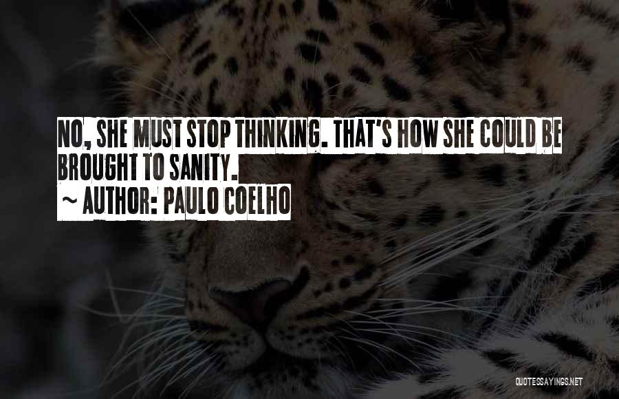 Paulo Coelho Quotes: No, She Must Stop Thinking. That's How She Could Be Brought To Sanity.