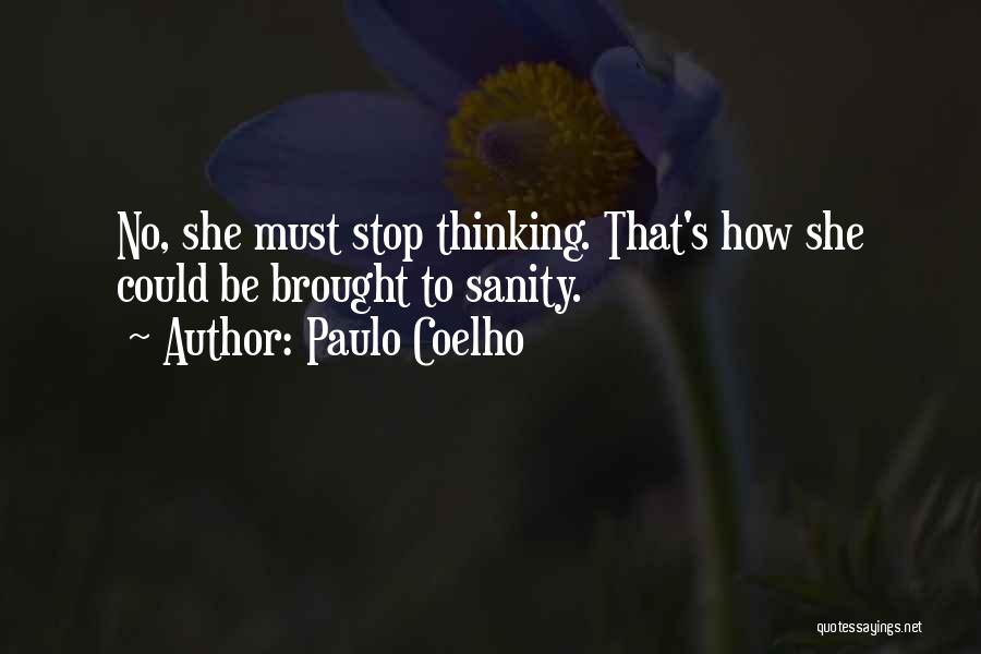 Paulo Coelho Quotes: No, She Must Stop Thinking. That's How She Could Be Brought To Sanity.