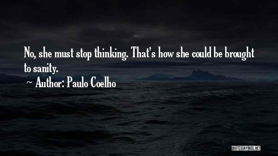 Paulo Coelho Quotes: No, She Must Stop Thinking. That's How She Could Be Brought To Sanity.