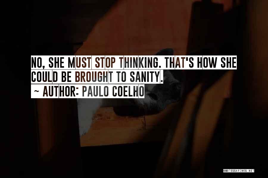 Paulo Coelho Quotes: No, She Must Stop Thinking. That's How She Could Be Brought To Sanity.