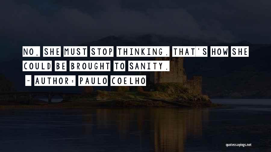 Paulo Coelho Quotes: No, She Must Stop Thinking. That's How She Could Be Brought To Sanity.