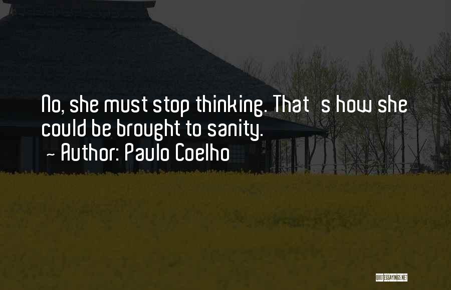 Paulo Coelho Quotes: No, She Must Stop Thinking. That's How She Could Be Brought To Sanity.