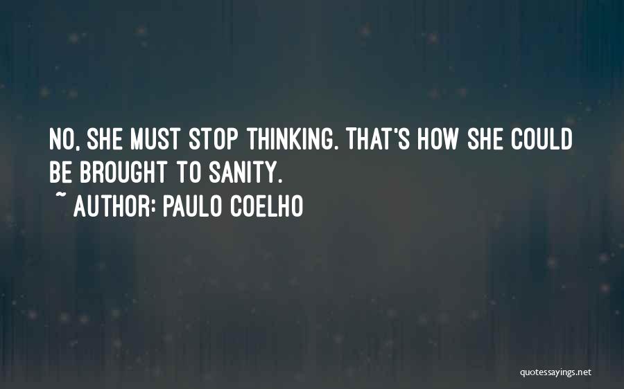 Paulo Coelho Quotes: No, She Must Stop Thinking. That's How She Could Be Brought To Sanity.