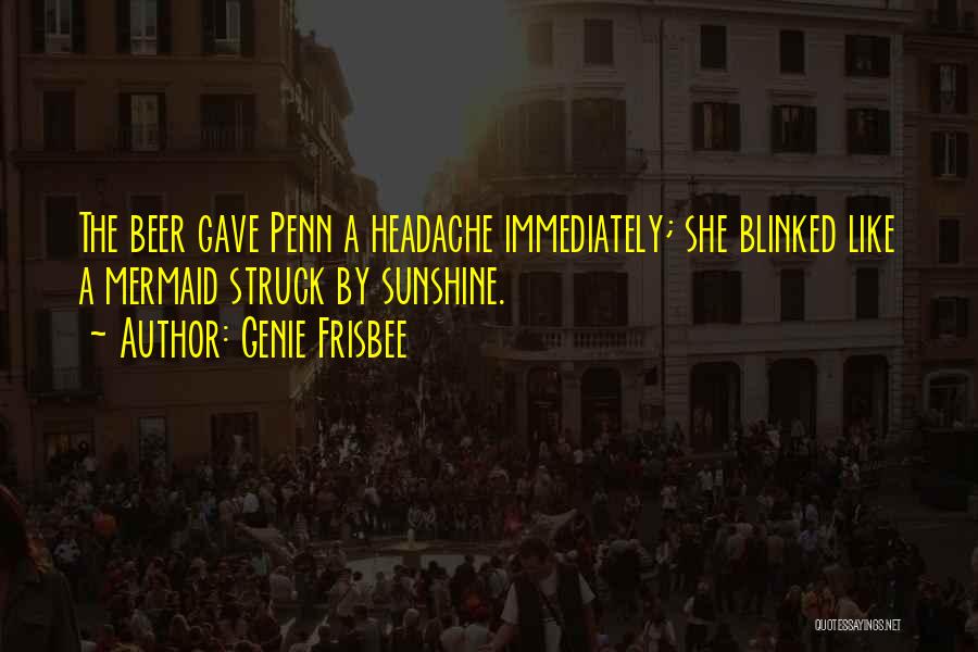 Genie Frisbee Quotes: The Beer Gave Penn A Headache Immediately; She Blinked Like A Mermaid Struck By Sunshine.