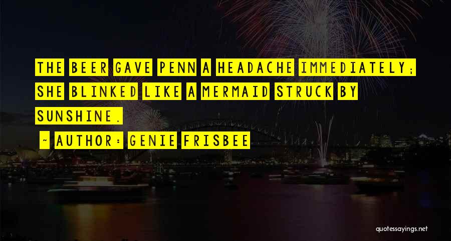 Genie Frisbee Quotes: The Beer Gave Penn A Headache Immediately; She Blinked Like A Mermaid Struck By Sunshine.