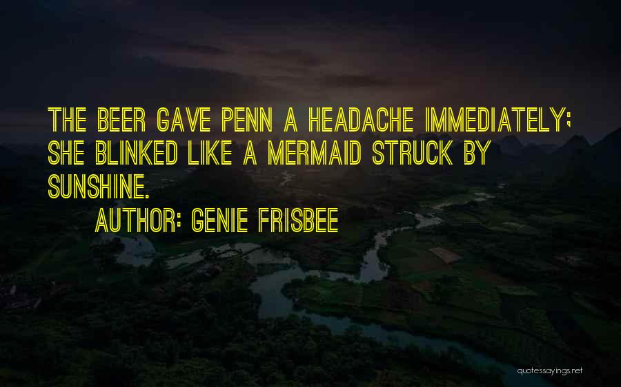 Genie Frisbee Quotes: The Beer Gave Penn A Headache Immediately; She Blinked Like A Mermaid Struck By Sunshine.