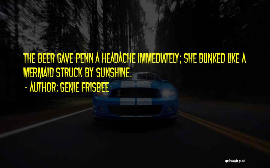 Genie Frisbee Quotes: The Beer Gave Penn A Headache Immediately; She Blinked Like A Mermaid Struck By Sunshine.