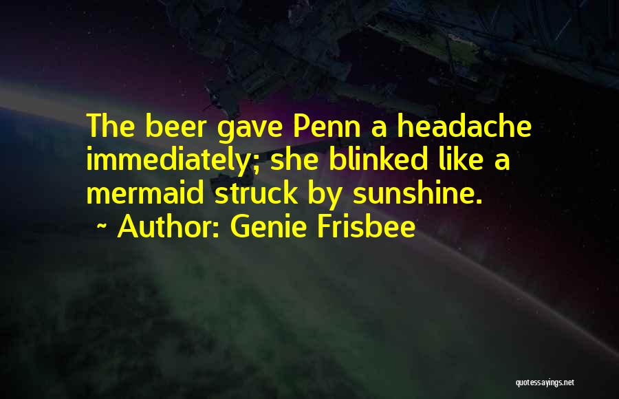 Genie Frisbee Quotes: The Beer Gave Penn A Headache Immediately; She Blinked Like A Mermaid Struck By Sunshine.