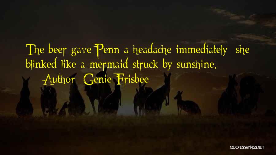 Genie Frisbee Quotes: The Beer Gave Penn A Headache Immediately; She Blinked Like A Mermaid Struck By Sunshine.