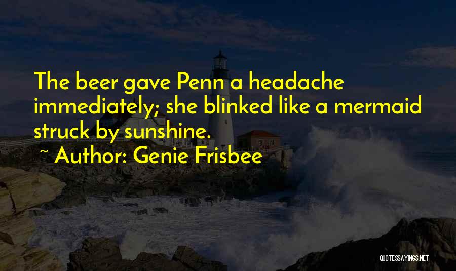 Genie Frisbee Quotes: The Beer Gave Penn A Headache Immediately; She Blinked Like A Mermaid Struck By Sunshine.