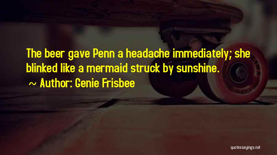 Genie Frisbee Quotes: The Beer Gave Penn A Headache Immediately; She Blinked Like A Mermaid Struck By Sunshine.