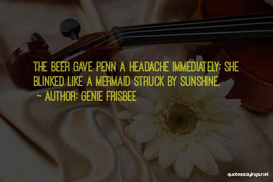 Genie Frisbee Quotes: The Beer Gave Penn A Headache Immediately; She Blinked Like A Mermaid Struck By Sunshine.