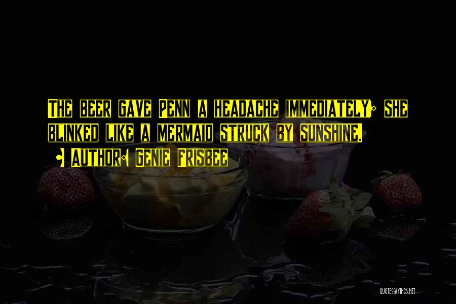 Genie Frisbee Quotes: The Beer Gave Penn A Headache Immediately; She Blinked Like A Mermaid Struck By Sunshine.
