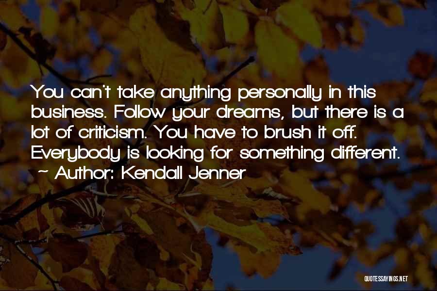 Kendall Jenner Quotes: You Can't Take Anything Personally In This Business. Follow Your Dreams, But There Is A Lot Of Criticism. You Have
