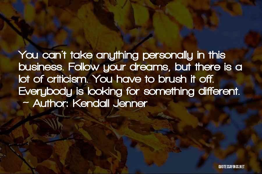 Kendall Jenner Quotes: You Can't Take Anything Personally In This Business. Follow Your Dreams, But There Is A Lot Of Criticism. You Have