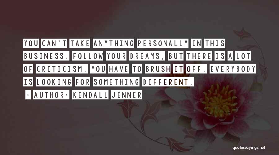 Kendall Jenner Quotes: You Can't Take Anything Personally In This Business. Follow Your Dreams, But There Is A Lot Of Criticism. You Have