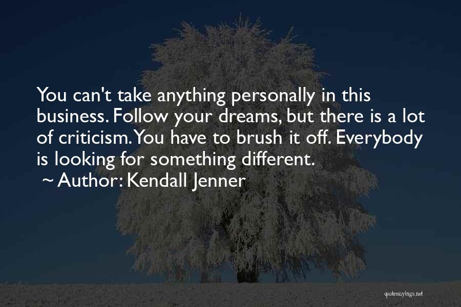 Kendall Jenner Quotes: You Can't Take Anything Personally In This Business. Follow Your Dreams, But There Is A Lot Of Criticism. You Have