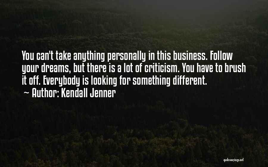 Kendall Jenner Quotes: You Can't Take Anything Personally In This Business. Follow Your Dreams, But There Is A Lot Of Criticism. You Have