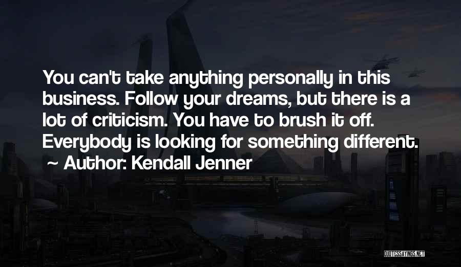 Kendall Jenner Quotes: You Can't Take Anything Personally In This Business. Follow Your Dreams, But There Is A Lot Of Criticism. You Have