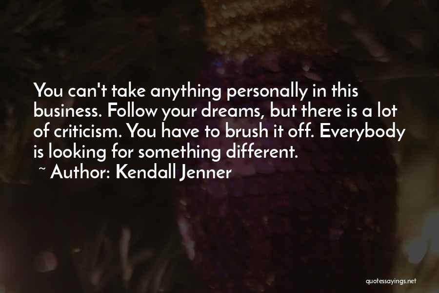 Kendall Jenner Quotes: You Can't Take Anything Personally In This Business. Follow Your Dreams, But There Is A Lot Of Criticism. You Have