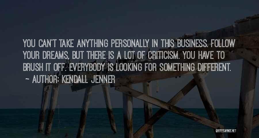 Kendall Jenner Quotes: You Can't Take Anything Personally In This Business. Follow Your Dreams, But There Is A Lot Of Criticism. You Have