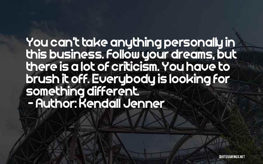 Kendall Jenner Quotes: You Can't Take Anything Personally In This Business. Follow Your Dreams, But There Is A Lot Of Criticism. You Have