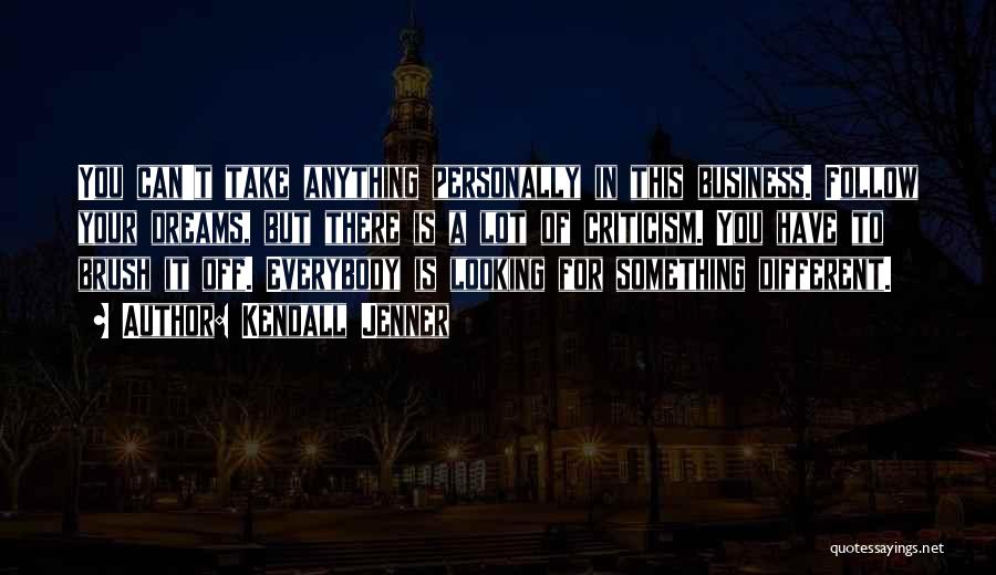 Kendall Jenner Quotes: You Can't Take Anything Personally In This Business. Follow Your Dreams, But There Is A Lot Of Criticism. You Have