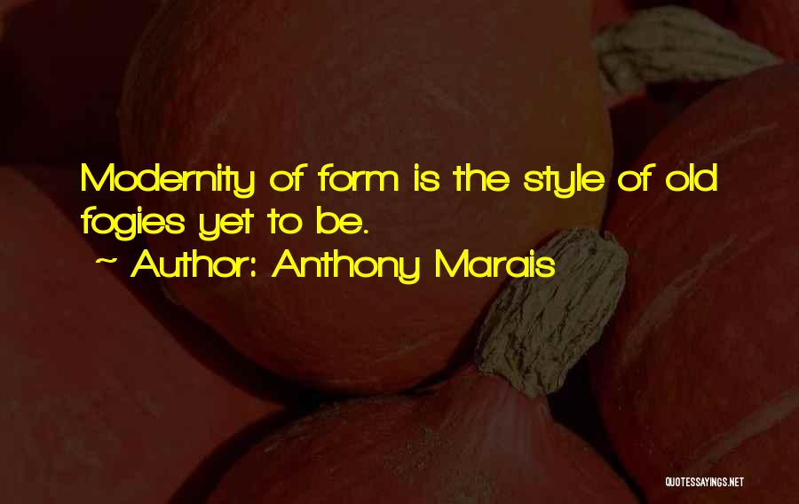 Anthony Marais Quotes: Modernity Of Form Is The Style Of Old Fogies Yet To Be.