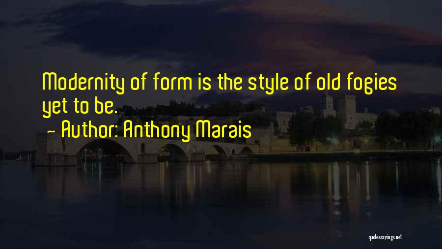 Anthony Marais Quotes: Modernity Of Form Is The Style Of Old Fogies Yet To Be.