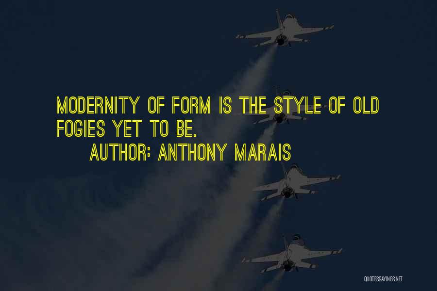 Anthony Marais Quotes: Modernity Of Form Is The Style Of Old Fogies Yet To Be.