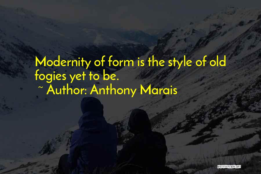 Anthony Marais Quotes: Modernity Of Form Is The Style Of Old Fogies Yet To Be.
