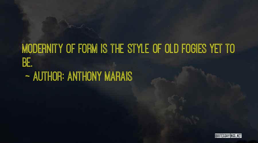 Anthony Marais Quotes: Modernity Of Form Is The Style Of Old Fogies Yet To Be.