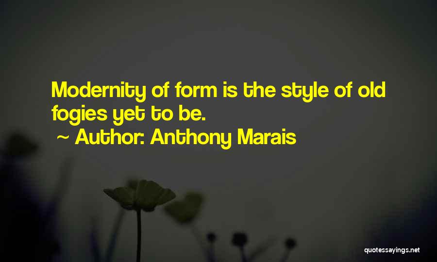 Anthony Marais Quotes: Modernity Of Form Is The Style Of Old Fogies Yet To Be.