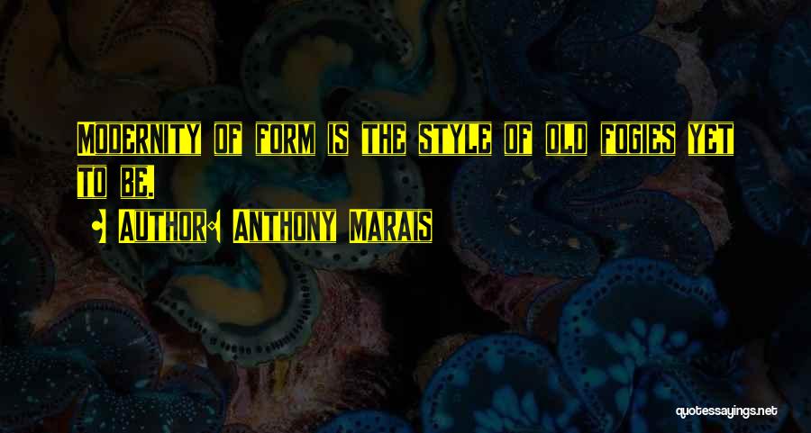 Anthony Marais Quotes: Modernity Of Form Is The Style Of Old Fogies Yet To Be.