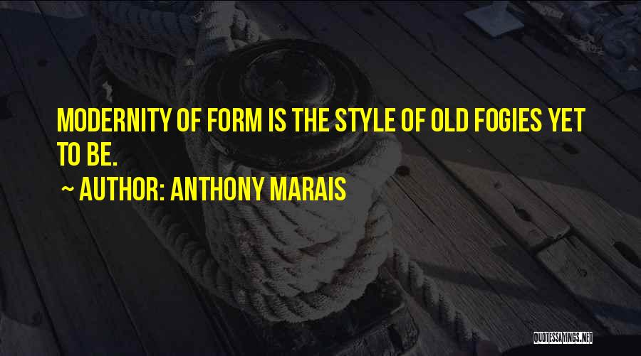 Anthony Marais Quotes: Modernity Of Form Is The Style Of Old Fogies Yet To Be.