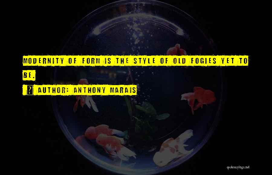 Anthony Marais Quotes: Modernity Of Form Is The Style Of Old Fogies Yet To Be.